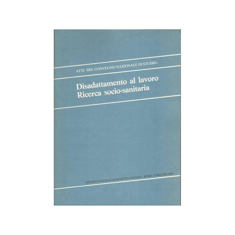 DISADATTAMENTO AL LAVORO. RICERCA SOCIO SANITARIA - Atti del Convegno, Roma 1984