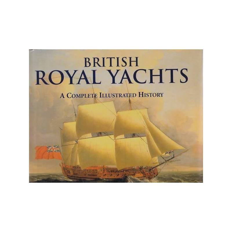 BRITISH ROYAL YACHTS. A COMPLETE ILLUSTRATED HISTORY