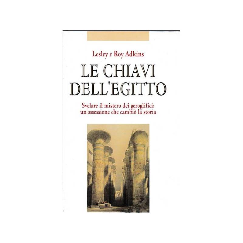 Le chiavi dell'Egitto. Svelare il mistero dei geroglifici: un'ossessione....