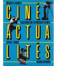 Ciné Actialités. Histoire dela Presse Filmée 1895 - 1980.