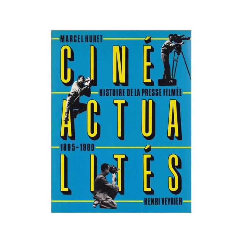 Ciné Actialités. Histoire dela Presse Filmée 1895 - 1980.