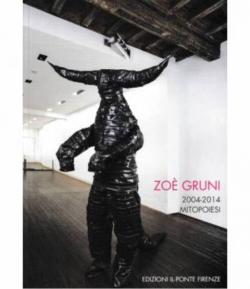 Zoè Gruni 2004-2014 Mitopoiesi. Catalogo della mostra "Galleria il Ponte" Firenze