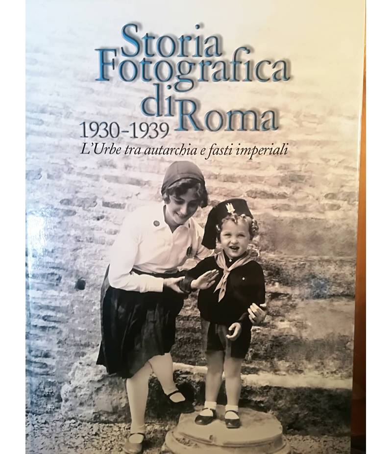 Storia fotografica di Roma. 1930-1939. L'Urbe tra autarchia e fasti imperiali.