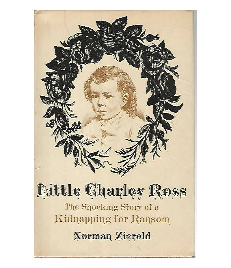 Little Charley Ross. The shocking story of a kidnapping for ransom