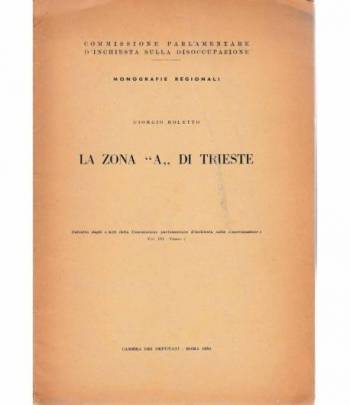 La zona "A" di Trieste. Estratto dagli "Atti della Commissione parlamentare d'inchiesta sulla disoccupazione" vol. III - tomo I