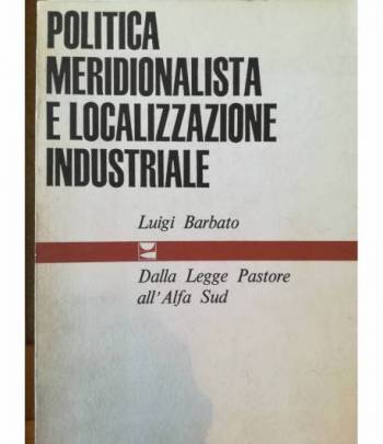 Politica meridionalistica e localizzazione industriale. Dalla Legge Pastore all' Alfa Sud.