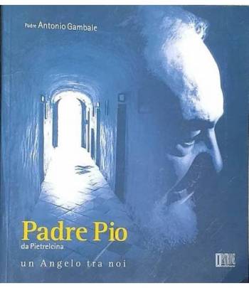 Padre Pio da Pietralcina. Un Angelo tra noi