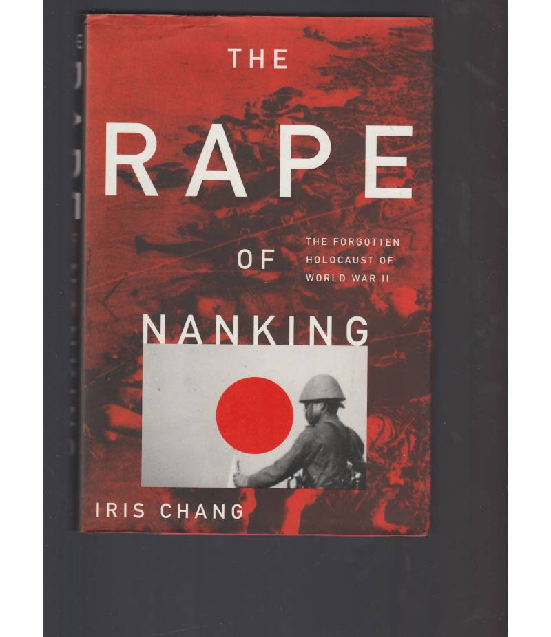 The Rape of Nanking: The Forgotten Holocaust of World War II