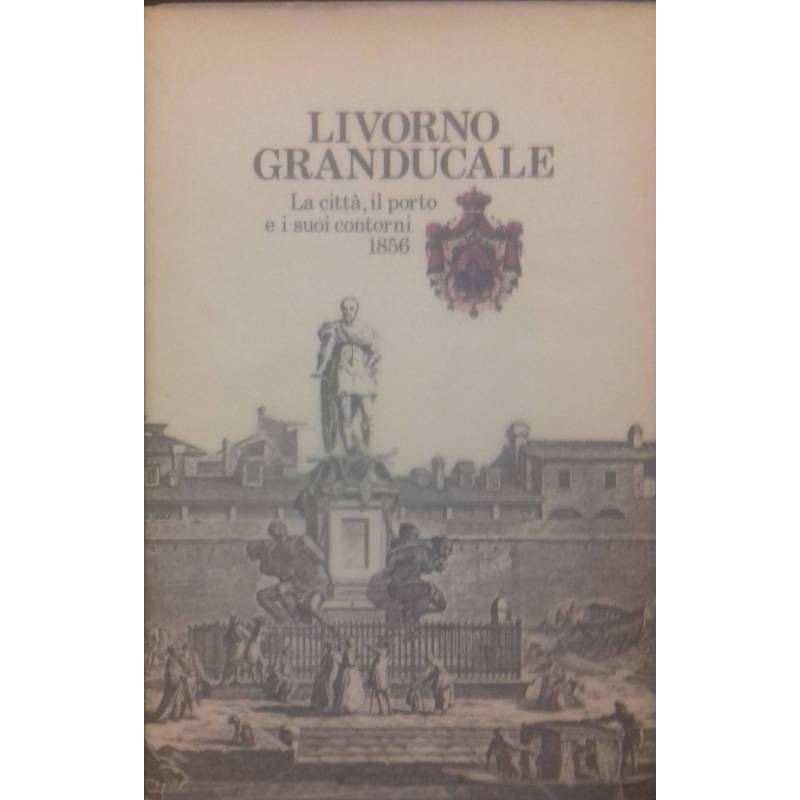 Livorno granducale. La città, il porto e i suoi contorni. 1856. Guida del forestiero