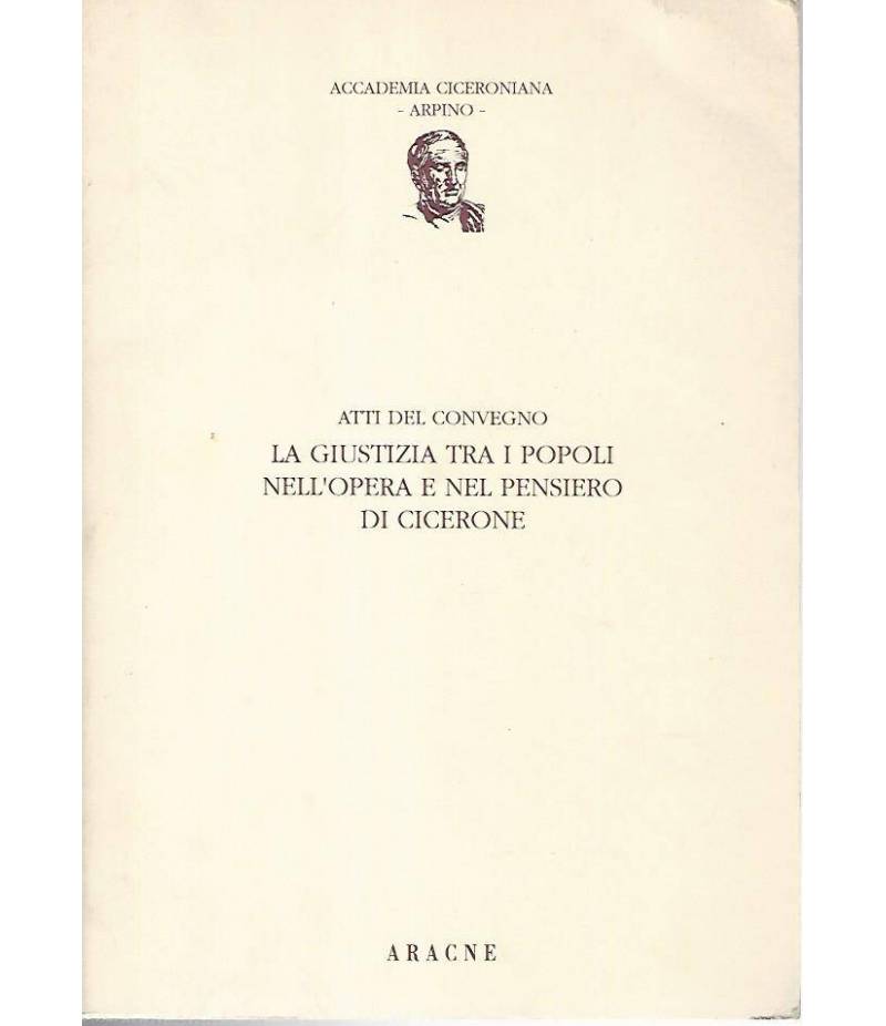 La giustizia tra i popoli nell'opera e nel pensiero di Cicerone. Atti del convegno