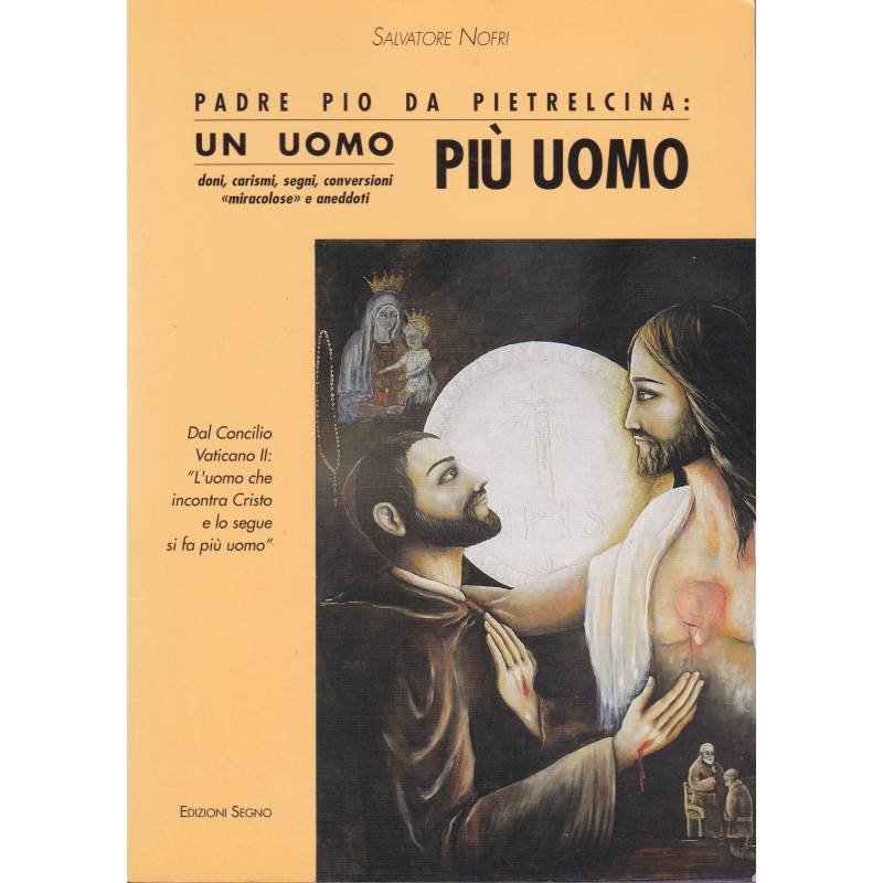 Padre Pio da Pietrelcina: un uomo più uomo. Doni, carismi, segni, conversioni "miracolose" e aneddoti.