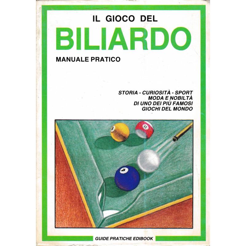 Il gioco del Biliardo. Manuale pratico. Storia - curiosità - sport - moda e nobiltà di uno dei più famosi giochi del mondo