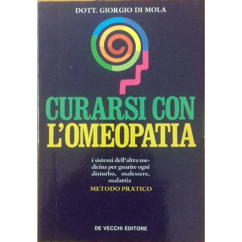 Curarsi con l'omeopatia. I sistemi dell'altra medicina per guarire ogni disturbo, malessere, malattia. Metodo pratico