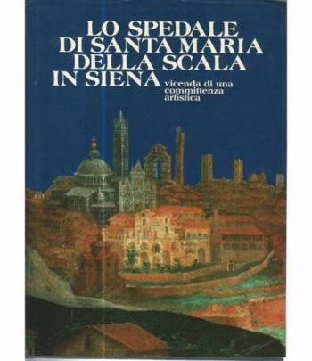 Lo spedale di Santa Maria della Scala in Siena. Vicenda di una committenza artistica