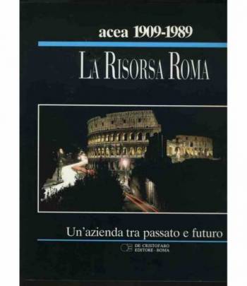 Acea 1909-1989.La risorsa Roma. Un' azienda tra passato e futuro