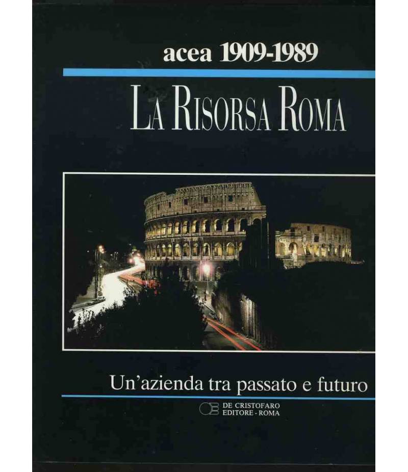 Acea 1909-1989.La risorsa Roma. Un' azienda tra passato e futuro